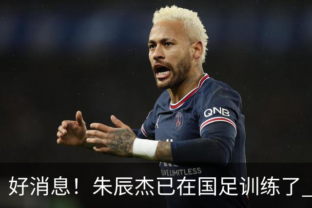 好消息！朱辰杰已在国足训练了 申花热身赛回归的阿苏埃进球了